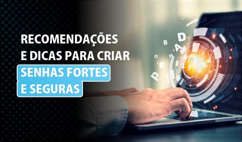 Recomendações e dicas para criar senhas fortes e seguras