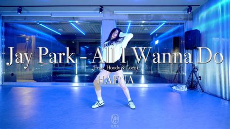 HAENA Choreography Jay Park All I Wanna Do Feat Hoody Loco