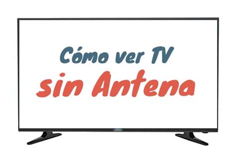 C Mo Ver Tv Abierta Sin Antena En M Xico