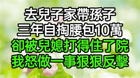 去兒子家帶孫子 3年自掏腰包10萬，卻被兒媳打得住了院，我怒做一事狠狠反擊深夜淺讀 為人處世 生活經驗 情感故事 Youtube