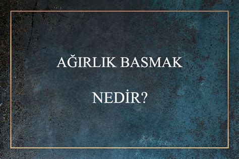 Ağırlık Basmak Nedir Ne Demek Zıt Anlamı Eş Anlamı