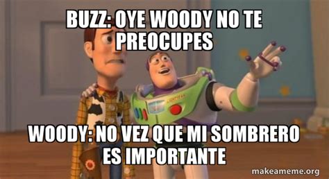 Buzz: oye woody no te preocupes Woody: NO VEZ QUE MI SOMBRERO ES ...