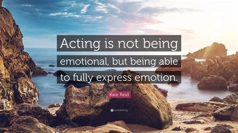 Kate Reid Quote “acting Is Not Being Emotional But Being Able To Fully Express Emotion ”