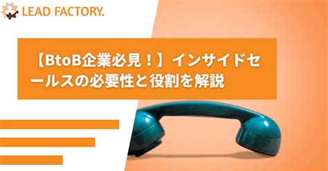 【btob企業必見！】インサイドセールスの必要性と役割を解説！活用方法も紹介 株式会社リードファクトリー Btobマーケティング支援・bpo