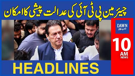 Chairman Pti Imran Khan Ki Adalat Mai Paishi Ka Imkaan 10 Am Dawn