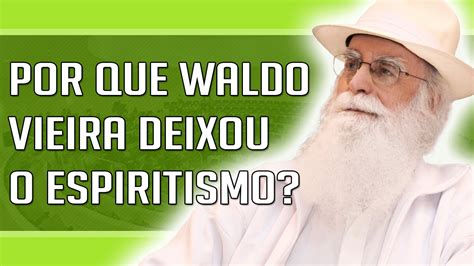 Waldo Vieira Por Que Waldo Vieira Deixou O Espiritismo De Allan