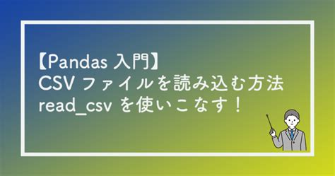 【pandas入門】csvファイルを読み込む方法｜readcsvを使いこなす！