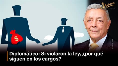 Diplomático Si violaron la ley por qué siguen en los cargos