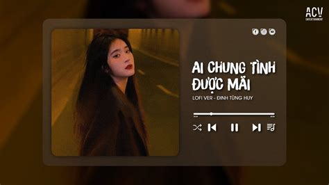 AI CHUNG TÌNH ĐƯỢC MÃI Lofi Ver Đinh Tùng Huy Audio Lyrics Video