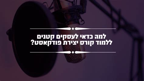 קורס יצירת פודקאסט לעסקים קטנים למה כדאי לעסקים קטנים ללמוד קורס