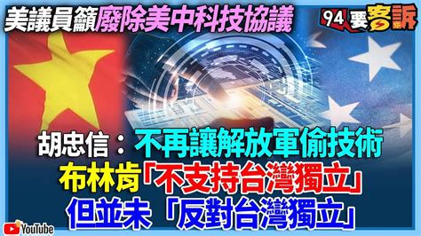 【94要客訴】美議員籲廢除美中科技協議！胡忠信：不再讓解放軍偷技術！布林肯「不支持台灣獨立」！但並未「反對台灣獨立」 Youtube