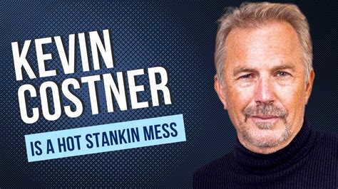 Kevin Costner Is A Hot STANKIN Mess YouTube