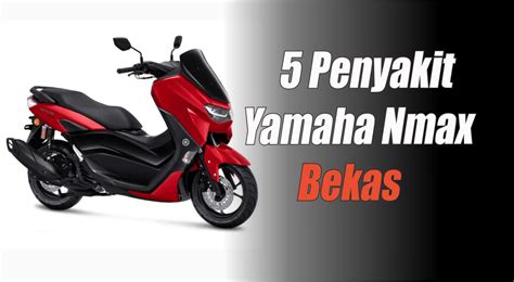 Hati Hati Penyakit Ini Sering Menyerang Yamaha Nmax Bekas Kenali