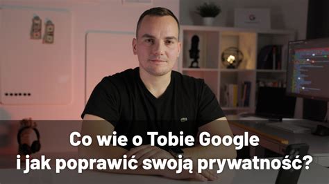 Co Wie O Tobie Google I Jak Poprawi Swoj Prywatno Artur Kosi Ski