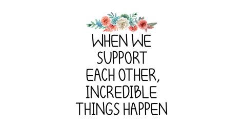 When We Support Each Other Incredible Things Happen Inspirational