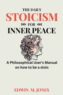 The Daily Stoicism For Inner Peace A Philosophical User S Manual On