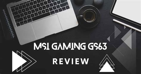 MSI Gaming GS63 Review : Specs, Gaming Capabilities, and more