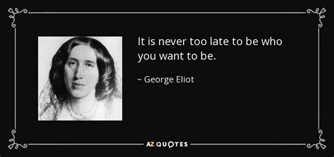 George Eliot Quote It Is Never Too Late To Be Who You Want