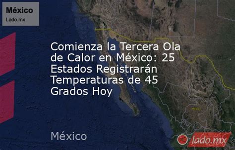 Comienza La Tercera Ola De Calor En México 25 Estados Registrarán Temperaturas De 45 Grados Hoy