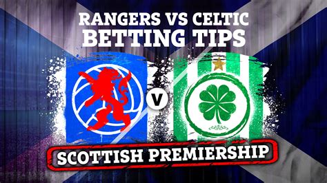 Celtic Vs Rangers Betting Tips And Odds Plus Old Firm Preview And Free