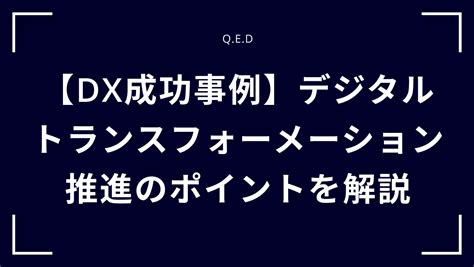 【dx成功事例】デジタルトランスフォーメーション推進のポイントを解説 株式会社qed Aiとノーコードで未来をリードする