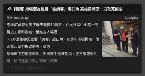 新聞 揪喝酒為這攤「誰請客」爆口角 高雄男朝頭一刀砍死麻吉 看板 Gossiping Mo Ptt 鄉公所