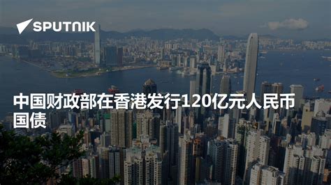 中国财政部在香港发行120亿元人民币国债 2024年3月13日 俄罗斯卫星通讯社