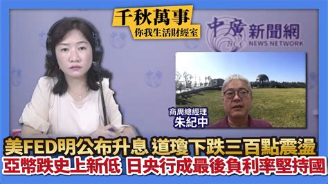 92122【千秋萬事｜你我生活財經室】美fed明公布升息 道瓊下跌三百點震盪｜亞幣跌史上新低 日本央行成最後負利率堅持國｜商周總經理 朱紀