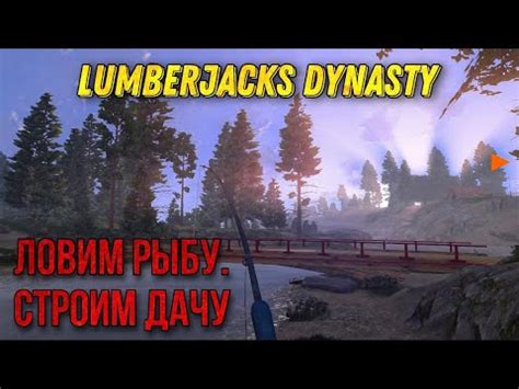 Lumberjack s Dynasty прохождение 2021 Ремонт поместья и рыбалка