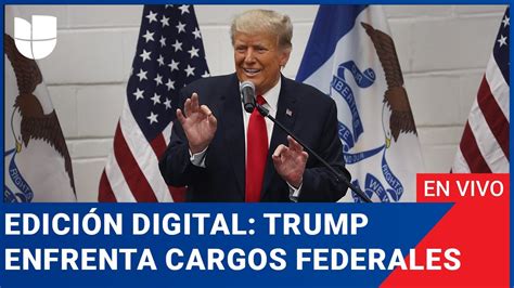 Edición Digital en vivo Trump enfrenta cargos federales por los