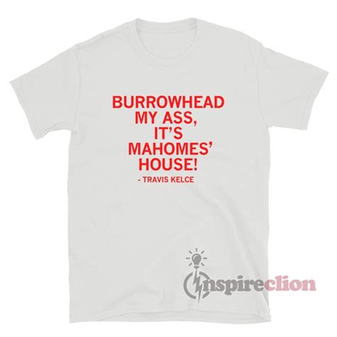 Burrowhead My Ass It S Mahomes House Travis Kelce T Shirt