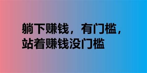 躺下赚钱，有门槛，站着赚钱没门槛。因为站着赚钱没门槛，所以站着赚钱很难。躺着赚钱，由于门槛高，反而赚钱会相对多点儿 知乎