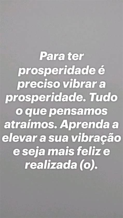 Para ter prosperidade é preciso vibrar a prosperidade Tudo o que