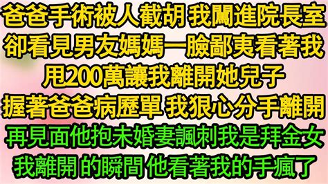 爸爸手術被人截胡 我闖進院長室，卻看見男友媽媽一臉鄙夷看著我，甩200萬讓我離開她兒子，握著爸爸病歷單 我狠心分手離開，再見面他抱著未婚妻諷刺