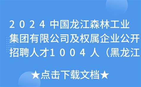 2024中国龙江森林工业集团有限公司及权属企业公开招聘人才1004人（黑龙江）