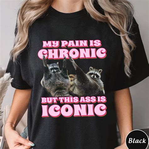 My Pain Is Chronic But This Ass Is Iconic Shirt Funny Raccoon Meme T