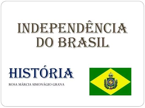 Ppt IndependÊncia Do Brasil HistÓria Rosa MÁrcia SimonÁgio Grana Powerpoint Presentation Id