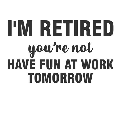 I M Retired You Re Not Have Fun At Work Tomorrow Vector Art At