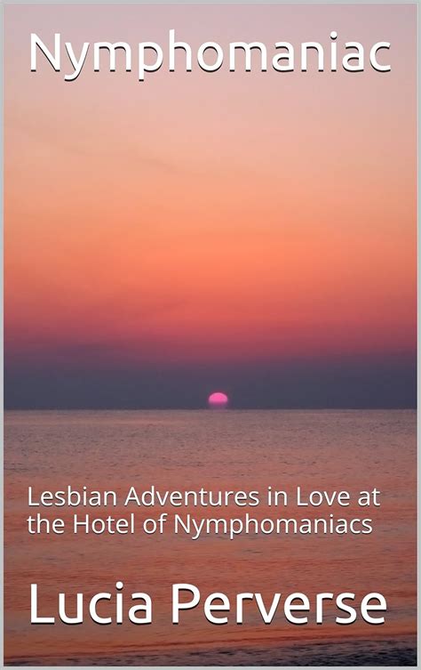 Nymphomaniac Lesbian Adventures In Love At The Hotel Of Nymphomaniacs Kindle Edition By