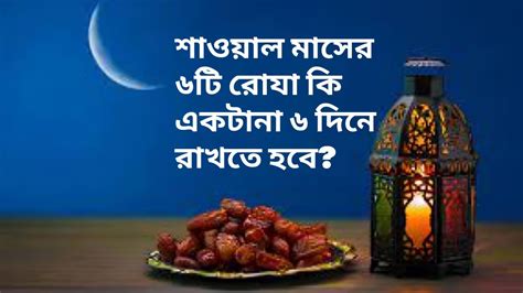 শাওয়াল মাসের রোজা কি একটানা ৬ দিনে রাখতে হবে Should Fasting Six