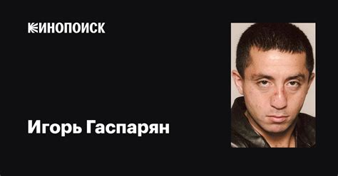 Игорь Гаспарян: фильмы, биография, семья, фильмография — Кинопоиск