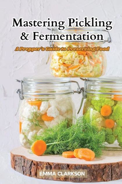 Mastering Pickling And Fermentation A Prepper S Guide To Preserving Food By Emma Clarkson