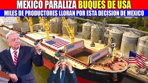 Mexico Paraliza Buques Cargados De Eua Estadounidenses No Esperaban