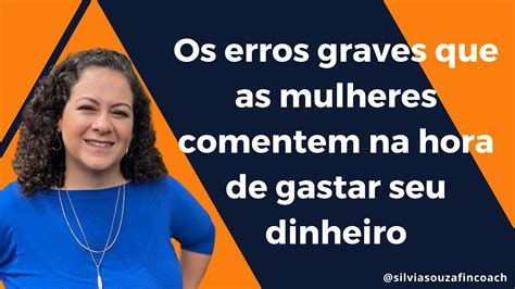 Os Erros Graves Que As Mulheres Cometem Na Hora De Gastar O Seu