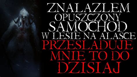 Znalazłam Opuszczony Samochód w Lesie na Alasce Prześladuje Mnie To do