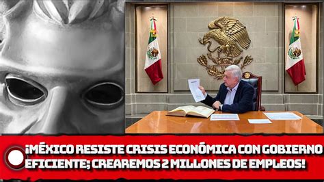 Amlo M Xico Resiste A Crisis Econ Mica Con Gobierno Eficiente Y Justo