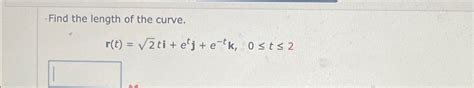 Solved Find The Length Of The Curve R T 22ti Etj E Tk 0≤t≤2