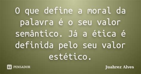 O Que Define A Moral Da Palavra é O Seu Juahrez Alves Pensador