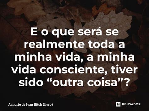 ⁠e O Que Será Se Realmente Toda A A Morte De Ivan Ilitch Pensador