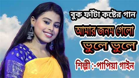 কষ্টের গান ॥ আমার জনম গেলো ভুলে ভুলে কইরা পিরিতি ॥ পাপিয়া গাইন